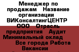 Менеджер по продажам › Название организации ­ ВИКонсалтингЦЕНТР, ООО › Отрасль предприятия ­ Аудит › Минимальный оклад ­ 60 000 - Все города Работа » Вакансии   . Оренбургская обл.,Медногорск г.